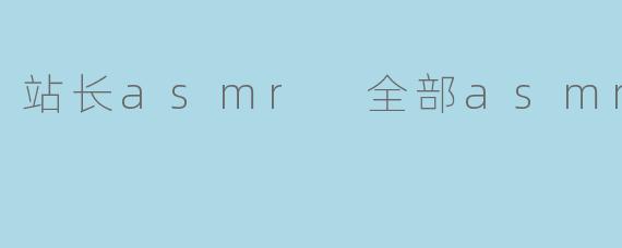 站长asmr 全部asmr音频